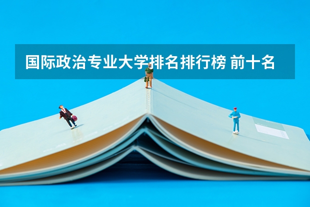 国际政治专业大学排名排行榜 前十名大学名单