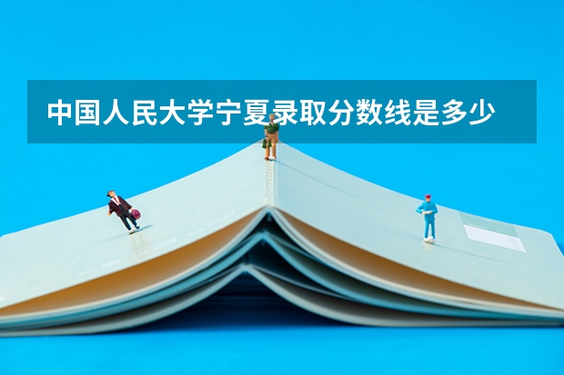 中国人民大学宁夏录取分数线是多少 2024招生人数预测
