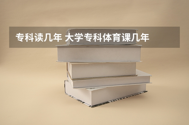专科读几年 大学专科体育课几年