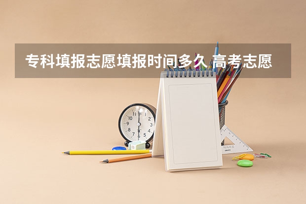 专科填报志愿填报时间多久 高考志愿填报时间有几天