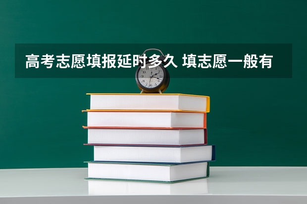 高考志愿填报延时多久 填志愿一般有几天时间