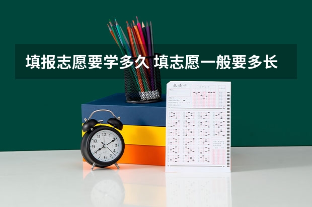 填报志愿要学多久 填志愿一般要多长时间？