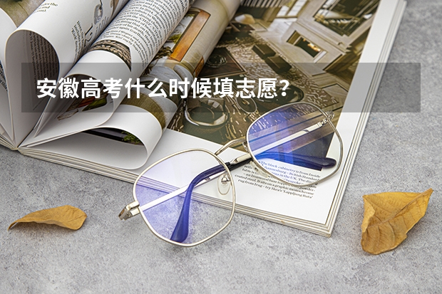 安徽高考什么时候填志愿？