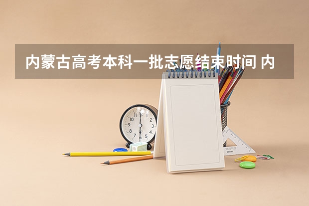 内蒙古高考本科一批志愿结束时间 内蒙古高考志愿填报流程