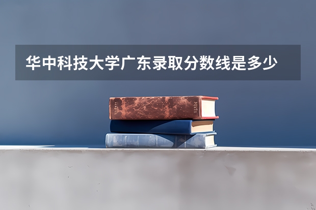 华中科技大学广东录取分数线是多少 2024招生人数预测
