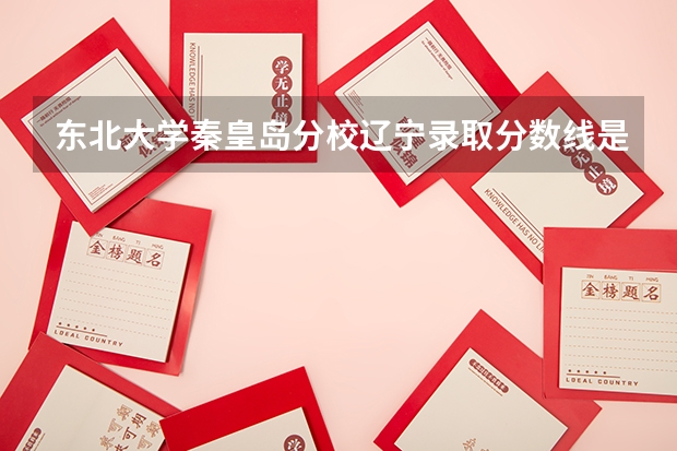 东北大学秦皇岛分校辽宁录取分数线是多少 2024招生人数预测