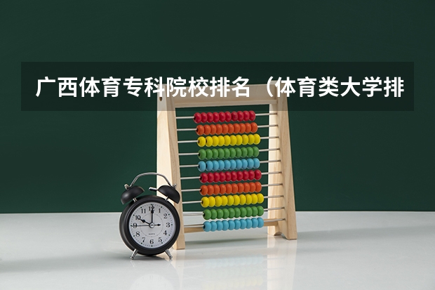 广西体育专科院校排名（体育类大学排名）