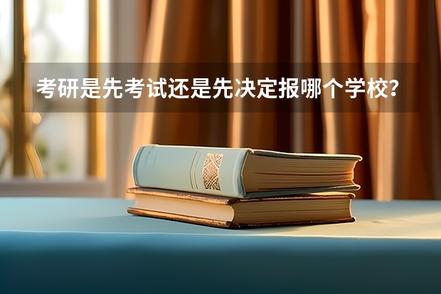 考研是先考试还是先决定报哪个学校？