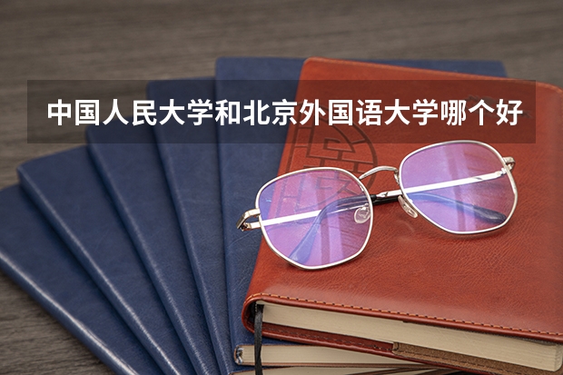 中国人民大学和北京外国语大学哪个好