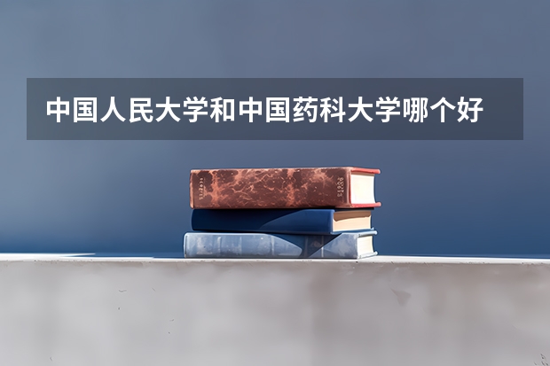 中国人民大学和中国药科大学哪个好