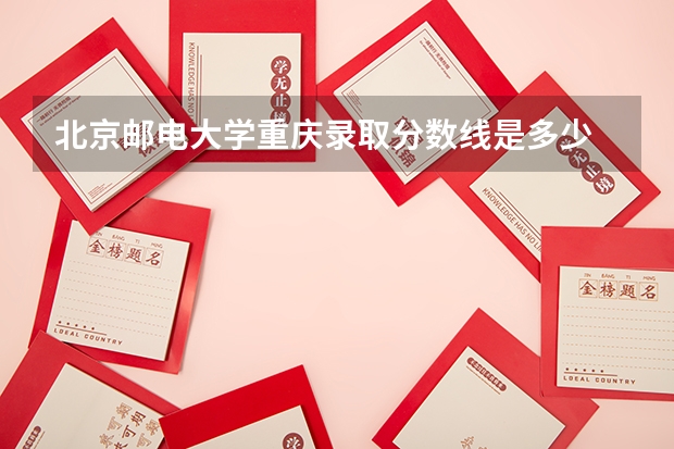 北京邮电大学重庆录取分数线是多少 2024招生人数预测