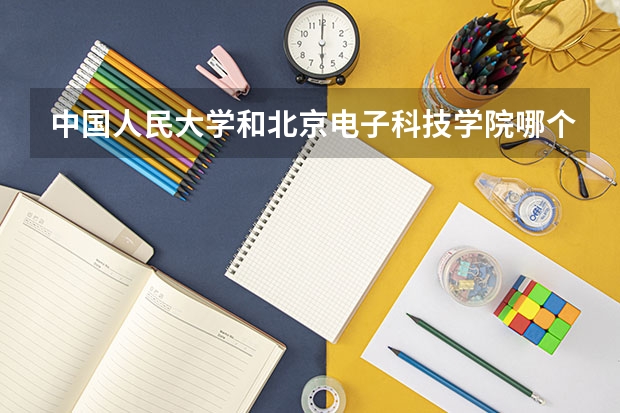 中国人民大学和北京电子科技学院哪个好
