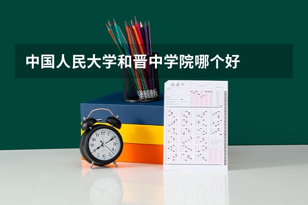 中国人民大学和晋中学院哪个好