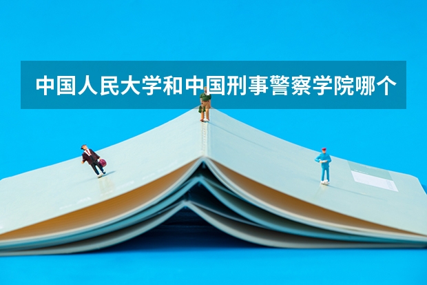 中国人民大学和中国刑事警察学院哪个好
