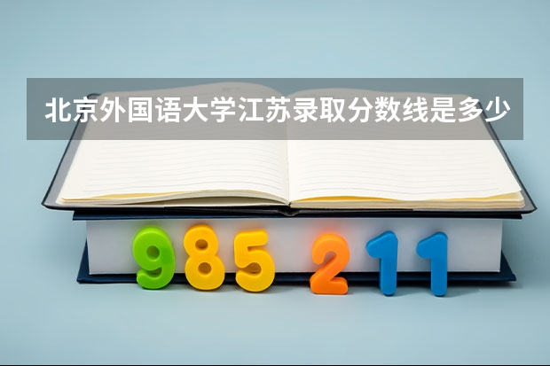 北京外国语大学江苏录取分数线是多少 2024招生人数预测
