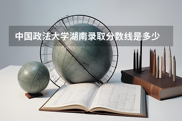 中国政法大学湖南录取分数线是多少 2024招生人数预测