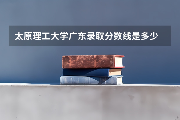 太原理工大学广东录取分数线是多少 2024招生人数预测