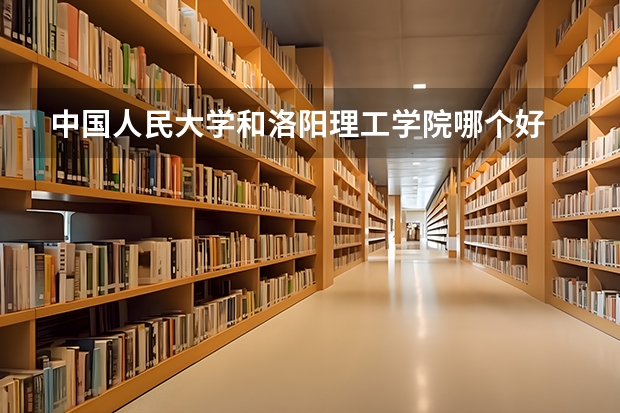 中国人民大学和洛阳理工学院哪个好