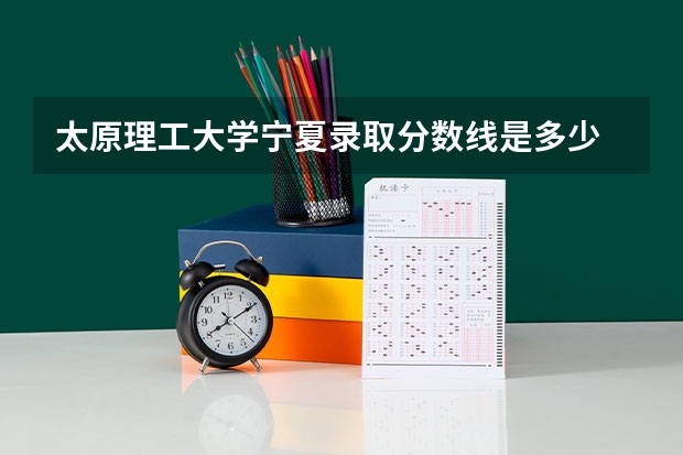 太原理工大学宁夏录取分数线是多少 2024招生人数预测