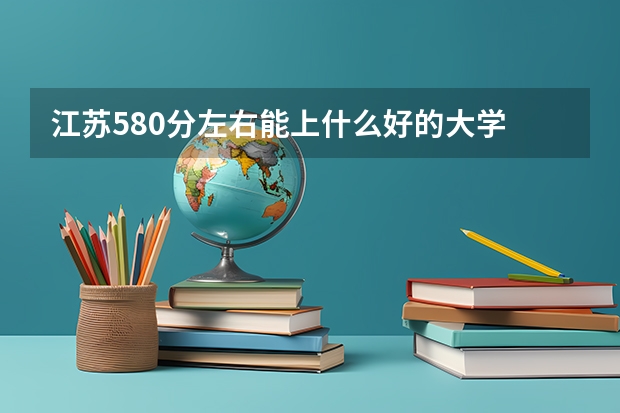 江苏580分左右能上什么好的大学