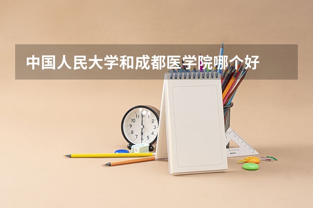 中国人民大学和成都医学院哪个好