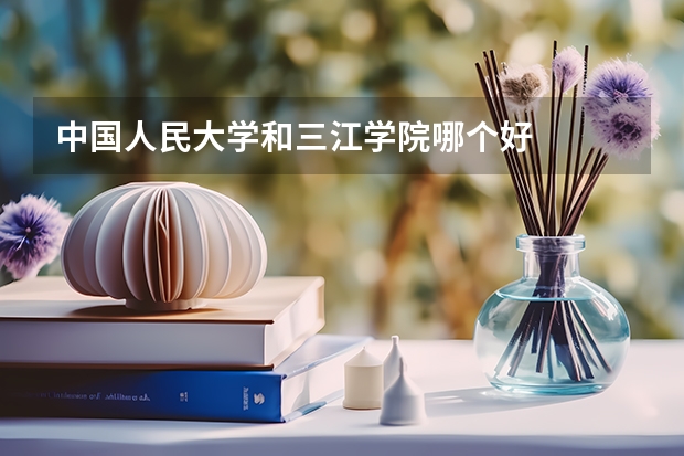 中国人民大学和三江学院哪个好