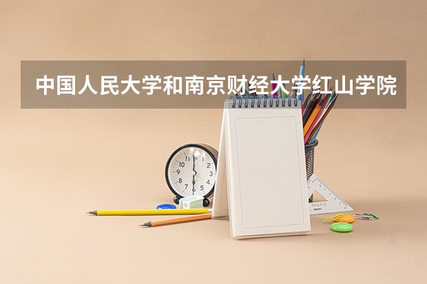中国人民大学和南京财经大学红山学院哪个好