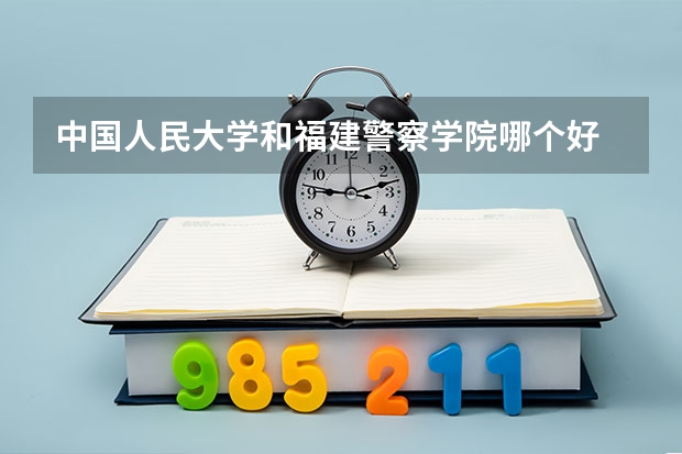 中国人民大学和福建警察学院哪个好
