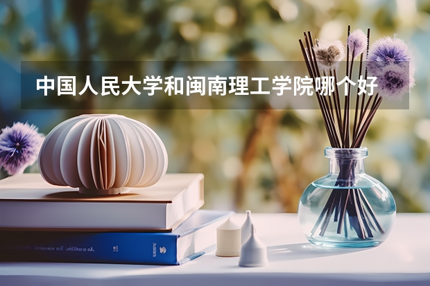 中国人民大学和闽南理工学院哪个好