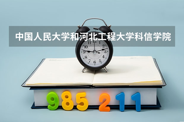 中国人民大学和河北工程大学科信学院哪个好