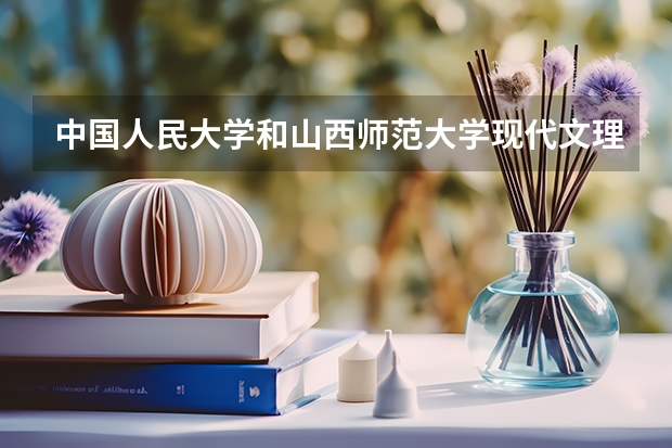 中国人民大学和山西师范大学现代文理学院哪个好