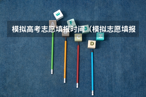 模拟高考志愿填报时间（模拟志愿填报时间规定）