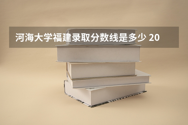 河海大学福建录取分数线是多少 2024招生人数预测