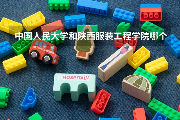 中国人民大学和陕西服装工程学院哪个好