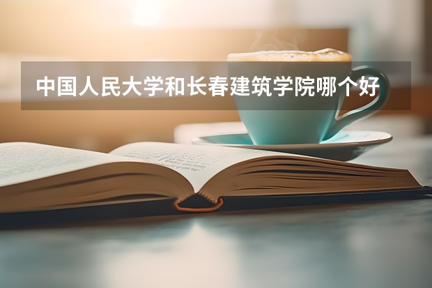 中国人民大学和长春建筑学院哪个好