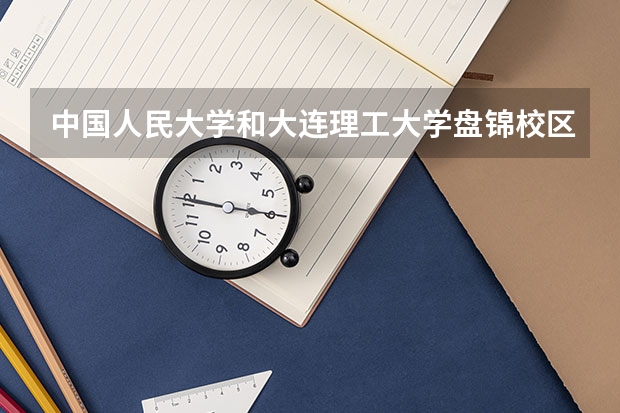 中国人民大学和大连理工大学盘锦校区哪个好