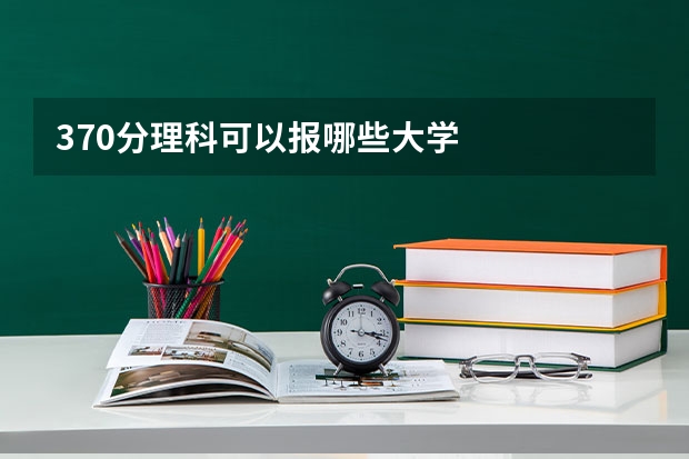370分理科可以报哪些大学