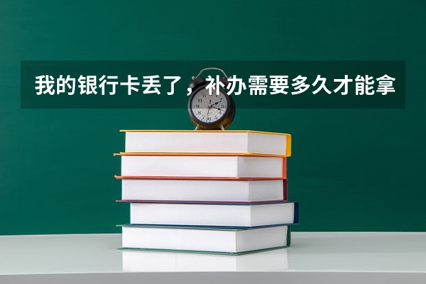 我的银行卡丢了，补办需要多久才能拿到？