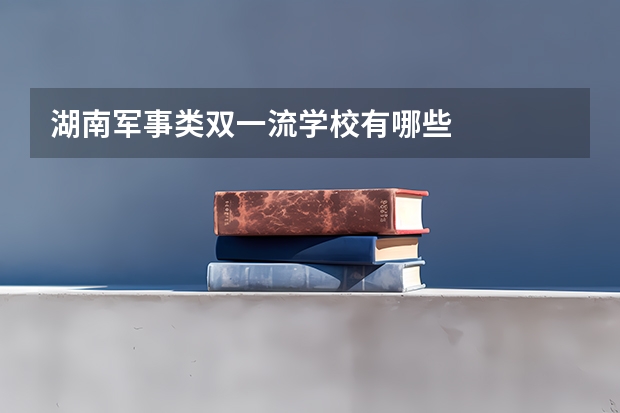 湖南军事类双一流学校有哪些