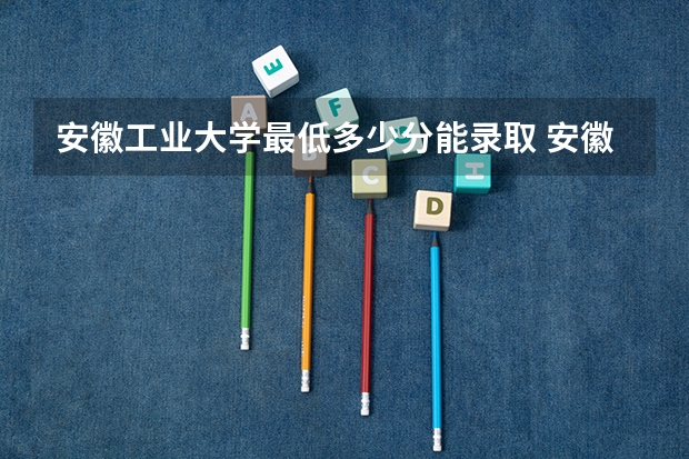 安徽工业大学最低多少分能录取 安徽历年录取分数线一览