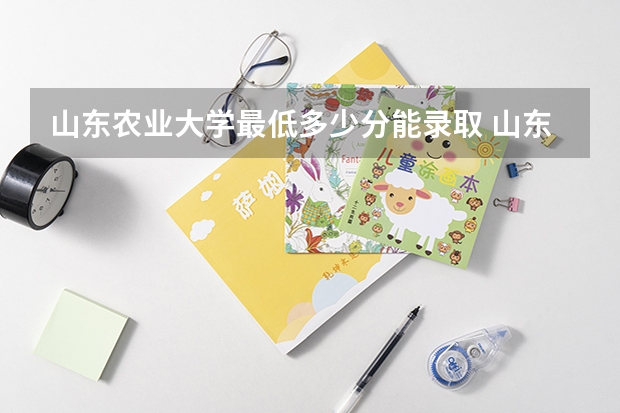 山东农业大学最低多少分能录取 山东历年录取分数线一览
