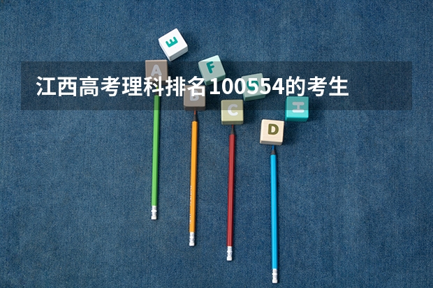 江西高考理科排名100554的考生报什么大学