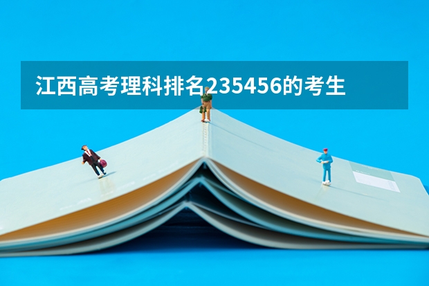 江西高考理科排名235456的考生报什么大学