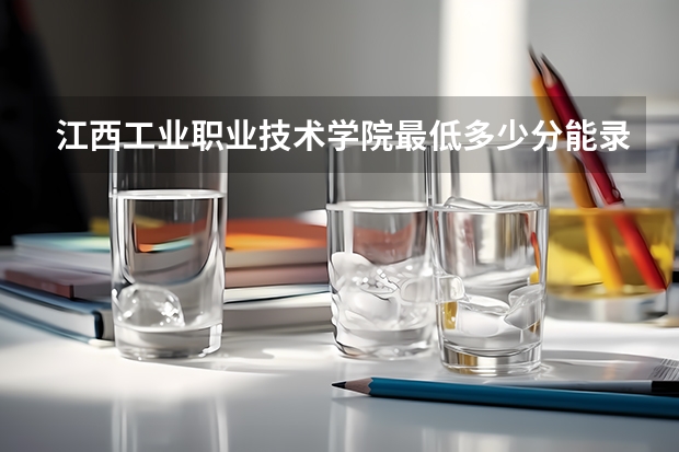 江西工业职业技术学院最低多少分能录取 江西历年录取分数线一览
