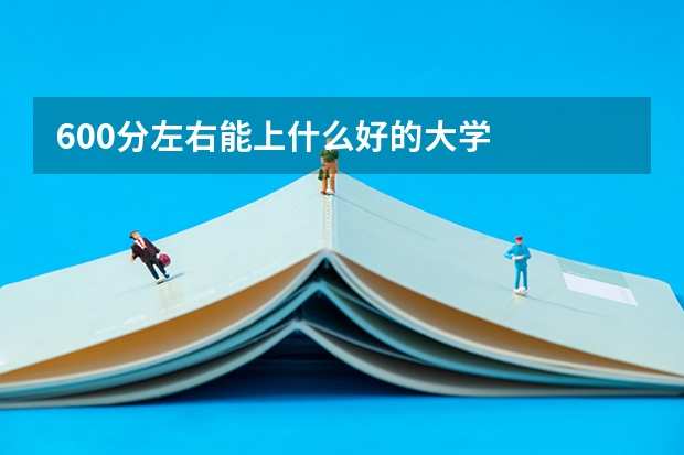 600分左右能上什么好的大学