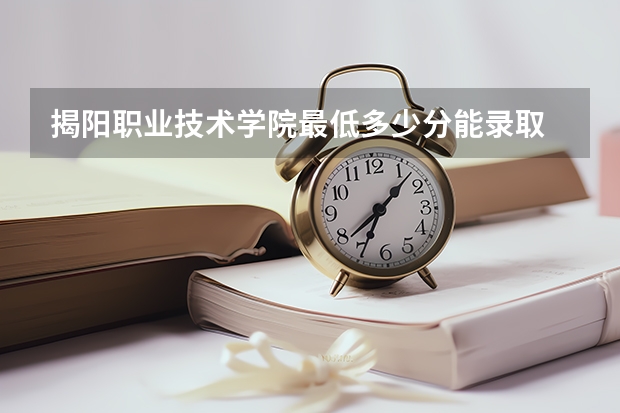 揭阳职业技术学院最低多少分能录取 广东历年录取分数线一览