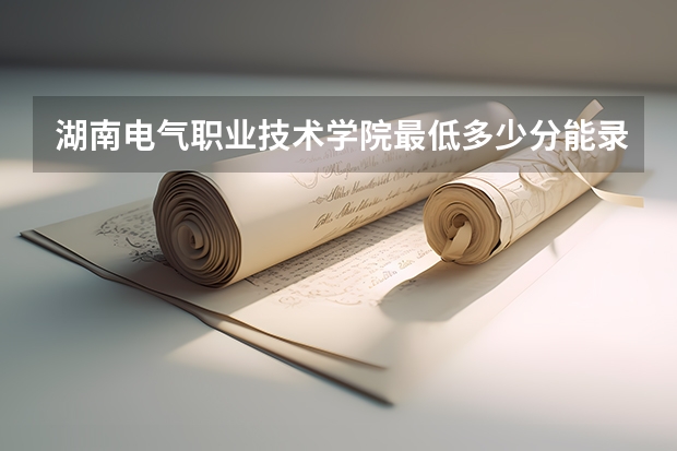 湖南电气职业技术学院最低多少分能录取 湖南历年录取分数线一览