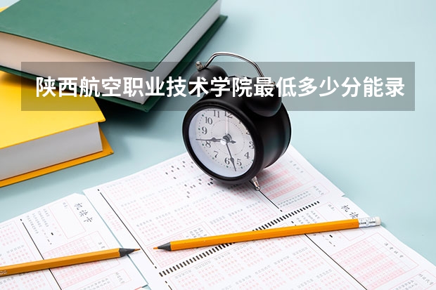 陕西航空职业技术学院最低多少分能录取 陕西历年录取分数线一览