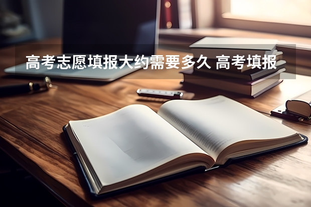 高考志愿填报大约需要多久 高考填报志愿几天时间