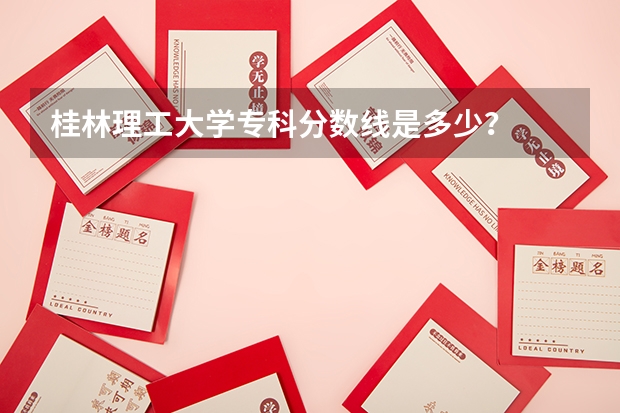 桂林理工大学专科分数线是多少？